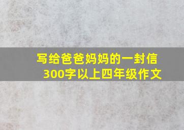 写给爸爸妈妈的一封信300字以上四年级作文