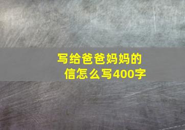 写给爸爸妈妈的信怎么写400字