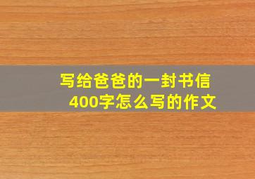 写给爸爸的一封书信400字怎么写的作文