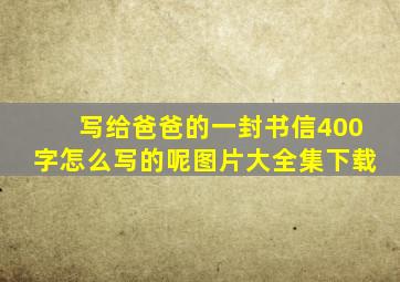 写给爸爸的一封书信400字怎么写的呢图片大全集下载