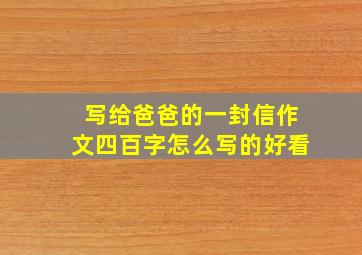 写给爸爸的一封信作文四百字怎么写的好看