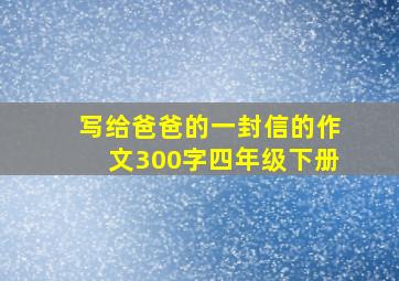 写给爸爸的一封信的作文300字四年级下册