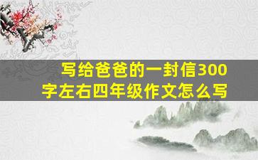 写给爸爸的一封信300字左右四年级作文怎么写