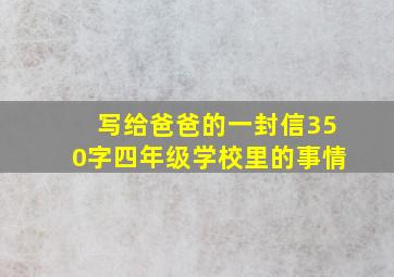 写给爸爸的一封信350字四年级学校里的事情