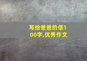 写给爸爸的信100字,优秀作文