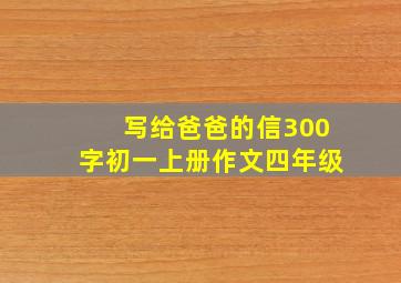 写给爸爸的信300字初一上册作文四年级