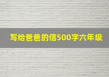 写给爸爸的信500字六年级