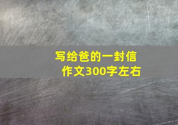 写给爸的一封信作文300字左右