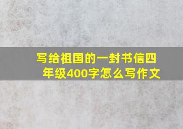 写给祖国的一封书信四年级400字怎么写作文