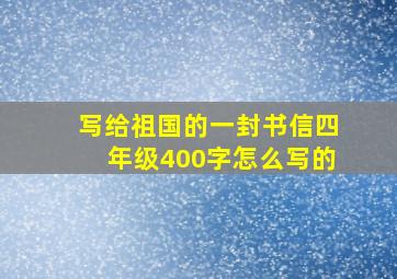 写给祖国的一封书信四年级400字怎么写的