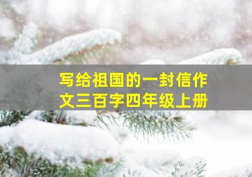 写给祖国的一封信作文三百字四年级上册