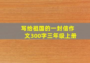 写给祖国的一封信作文300字三年级上册