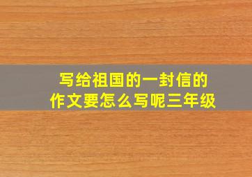 写给祖国的一封信的作文要怎么写呢三年级