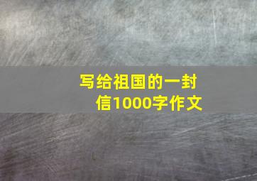 写给祖国的一封信1000字作文