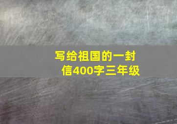 写给祖国的一封信400字三年级