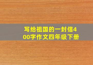 写给祖国的一封信400字作文四年级下册