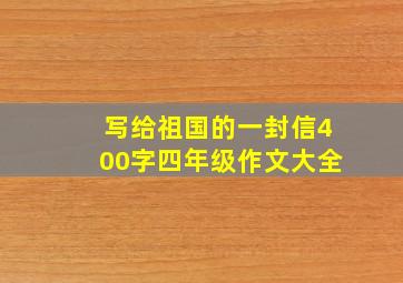 写给祖国的一封信400字四年级作文大全