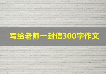 写给老师一封信300字作文