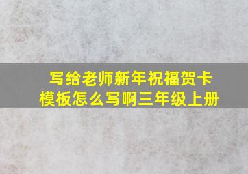 写给老师新年祝福贺卡模板怎么写啊三年级上册