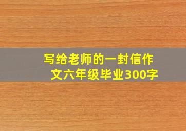 写给老师的一封信作文六年级毕业300字