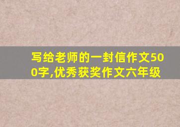 写给老师的一封信作文500字,优秀获奖作文六年级