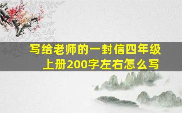 写给老师的一封信四年级上册200字左右怎么写