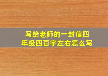 写给老师的一封信四年级四百字左右怎么写