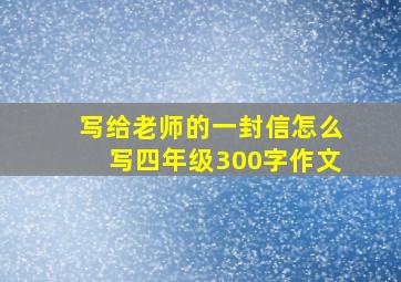 写给老师的一封信怎么写四年级300字作文