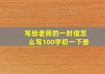 写给老师的一封信怎么写100字初一下册