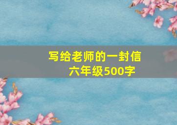 写给老师的一封信 六年级500字