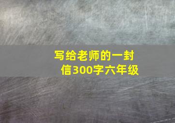 写给老师的一封信300字六年级