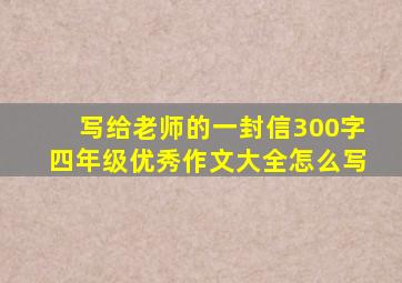 写给老师的一封信300字四年级优秀作文大全怎么写