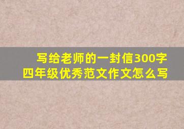 写给老师的一封信300字四年级优秀范文作文怎么写