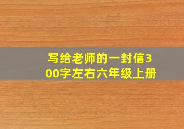 写给老师的一封信300字左右六年级上册