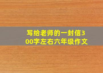 写给老师的一封信300字左右六年级作文