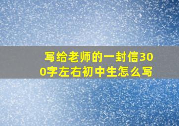 写给老师的一封信300字左右初中生怎么写