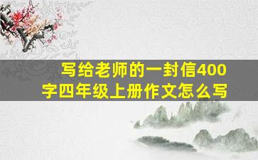 写给老师的一封信400字四年级上册作文怎么写