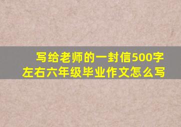 写给老师的一封信500字左右六年级毕业作文怎么写