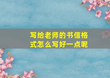 写给老师的书信格式怎么写好一点呢