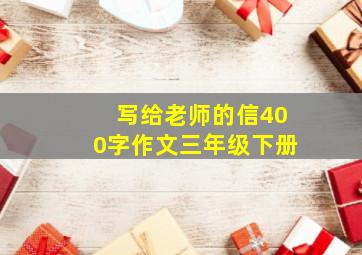 写给老师的信400字作文三年级下册