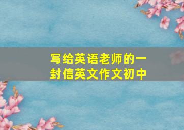 写给英语老师的一封信英文作文初中