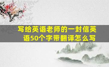 写给英语老师的一封信英语50个字带翻译怎么写