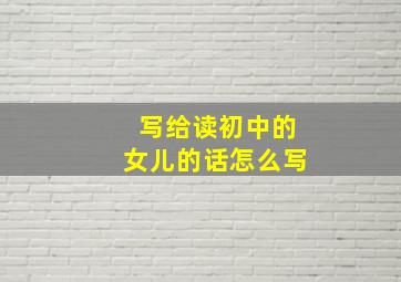 写给读初中的女儿的话怎么写