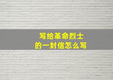 写给革命烈士的一封信怎么写