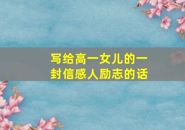 写给高一女儿的一封信感人励志的话