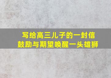 写给高三儿子的一封信鼓励与期望唤醒一头雄狮