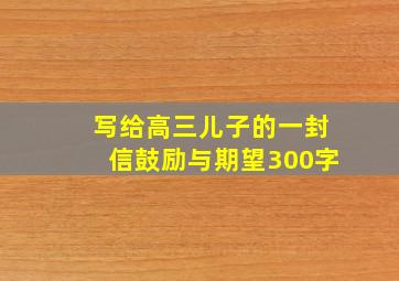 写给高三儿子的一封信鼓励与期望300字