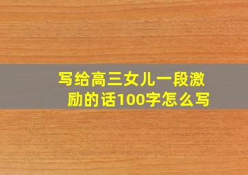 写给高三女儿一段激励的话100字怎么写