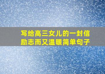 写给高三女儿的一封信励志而又温暖简单句子