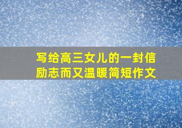 写给高三女儿的一封信励志而又温暖简短作文